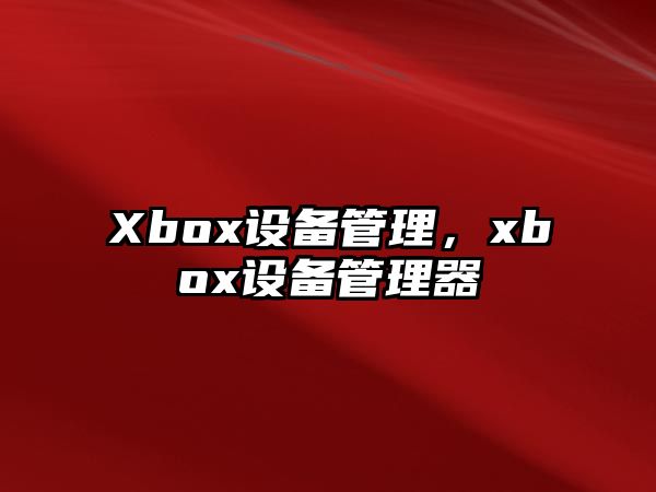 Xbox設(shè)備管理，xbox設(shè)備管理器