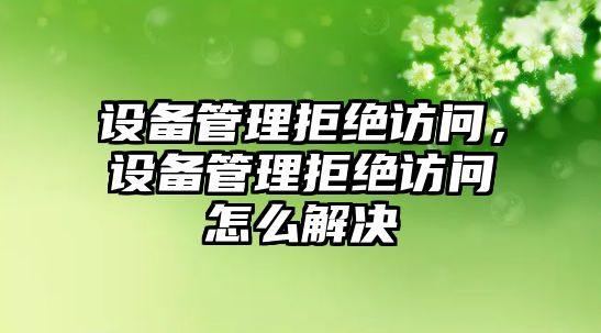 設(shè)備管理拒絕訪(fǎng)問(wèn)，設(shè)備管理拒絕訪(fǎng)問(wèn)怎么解決
