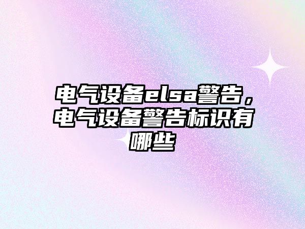 電氣設(shè)備elsa警告，電氣設(shè)備警告標(biāo)識(shí)有哪些
