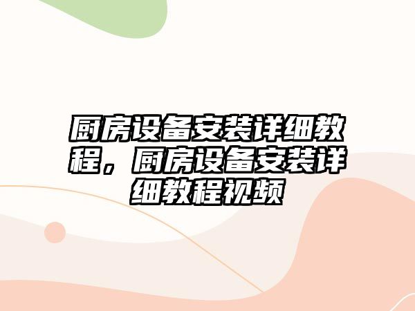 廚房設(shè)備安裝詳細(xì)教程，廚房設(shè)備安裝詳細(xì)教程視頻