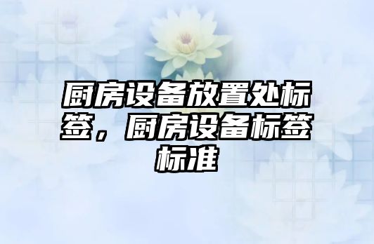 廚房設(shè)備放置處標(biāo)簽，廚房設(shè)備標(biāo)簽標(biāo)準(zhǔn)