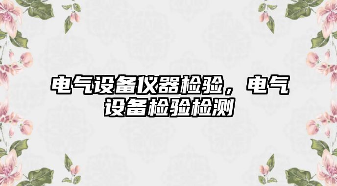電氣設(shè)備儀器檢驗(yàn)，電氣設(shè)備檢驗(yàn)檢測(cè)