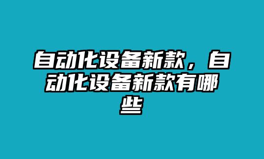 自動(dòng)化設(shè)備新款，自動(dòng)化設(shè)備新款有哪些